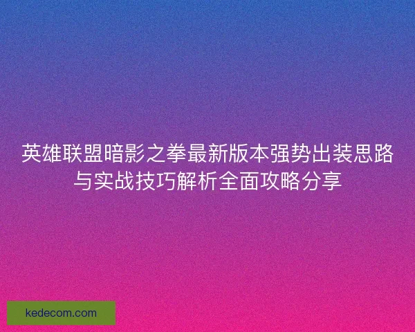 英雄联盟暗影之拳最新版本强势出装思路与实战技巧解析全面攻略分享
