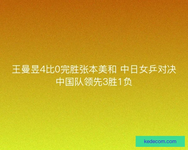 王曼昱4比0完胜张本美和 中日女乒对决中国队领先3胜1负