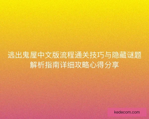 逃出鬼屋中文版流程通关技巧与隐藏谜题解析指南详细攻略心得分享
