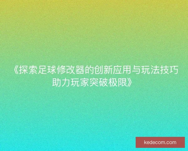 《探索足球修改器的创新应用与玩法技巧助力玩家突破极限》