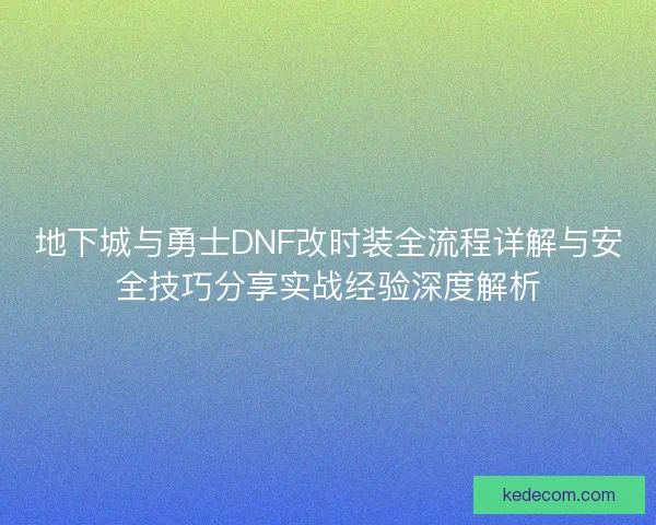 地下城与勇士DNF改时装全流程详解与安全技巧分享实战经验深度解析