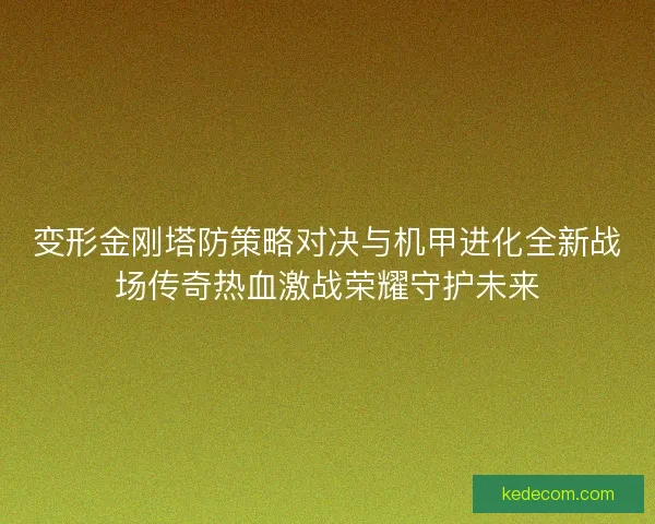 变形金刚塔防策略对决与机甲进化全新战场传奇热血激战荣耀守护未来