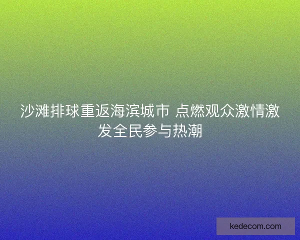 沙滩排球重返海滨城市 点燃观众激情激发全民参与热潮