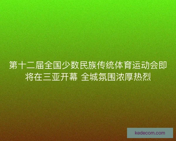第十二届全国少数民族传统体育运动会即将在三亚开幕 全城氛围浓厚热烈