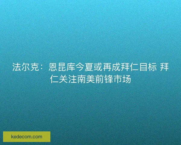 法尔克：恩昆库今夏或再成拜仁目标 拜仁关注南美前锋市场