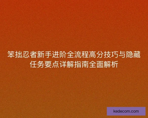 笨拙忍者新手进阶全流程高分技巧与隐藏任务要点详解指南全面解析