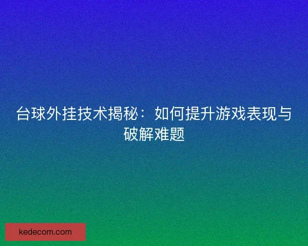 台球外挂技术揭秘：如何提升游戏表现与破解难题