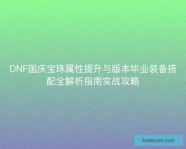 DNF国庆宝珠属性提升与版本毕业装备搭配全解析指南实战攻略