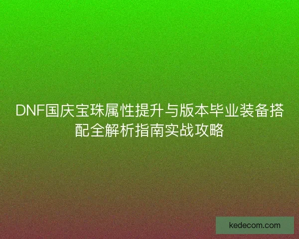 DNF国庆宝珠属性提升与版本毕业装备搭配全解析指南实战攻略