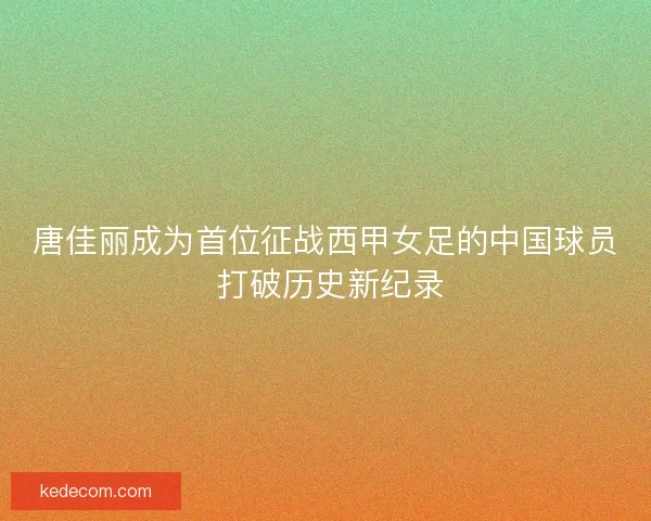 唐佳丽成为首位征战西甲女足的中国球员 打破历史新纪录