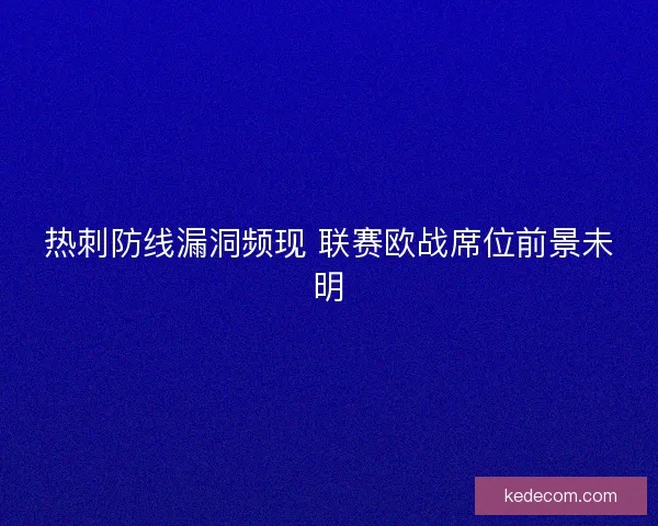 热刺防线漏洞频现 联赛欧战席位前景未明