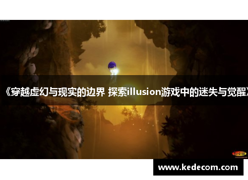 《穿越虚幻与现实的边界 探索illusion游戏中的迷失与觉醒》