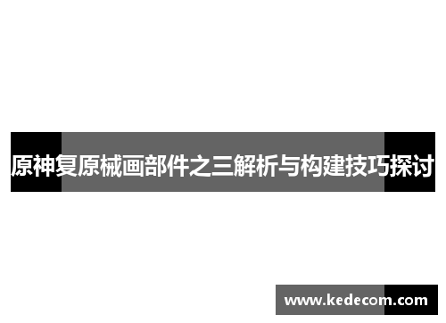 原神复原械画部件之三解析与构建技巧探讨